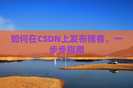如何在CSDN上发布博客,一步步指南